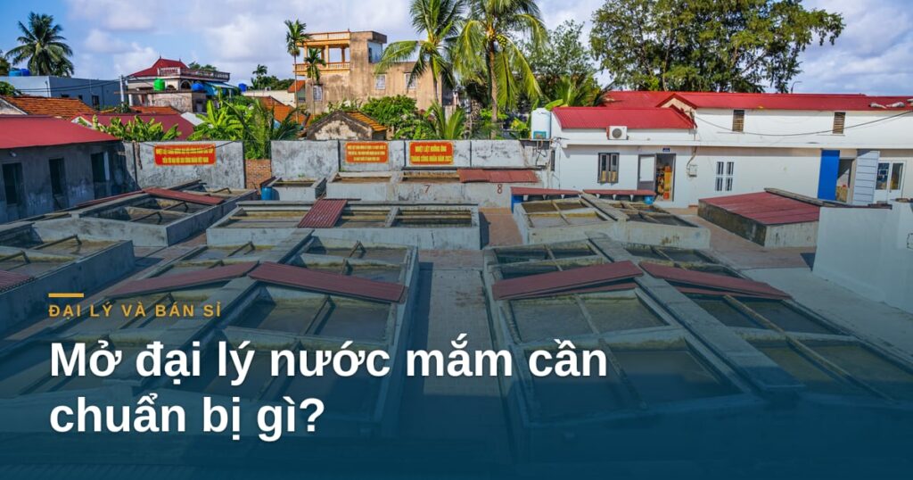 Mở đại lý nước mắm cần chuẩn bị gì?