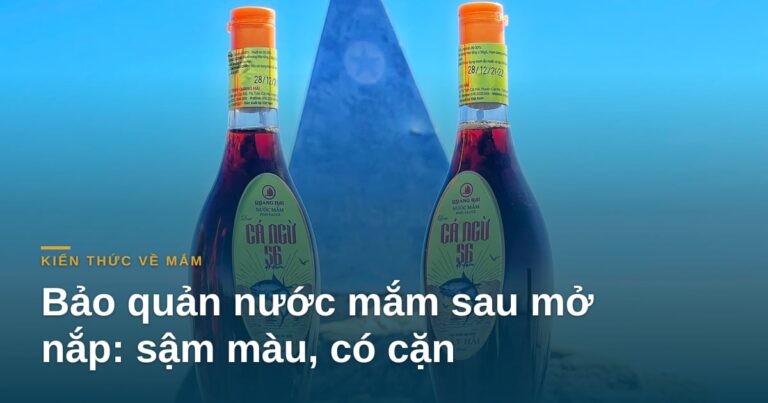 Bảo quản nước mắm sau mở nắp: vì sao mắm thật sậm màu dần, có cặn