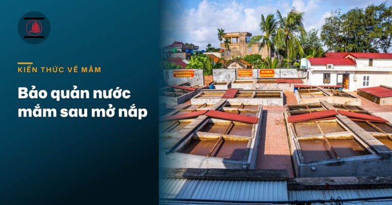 Bảo quản nước mắm sau mở nắp: vì sao mắm thật sậm màu dần, có cặn