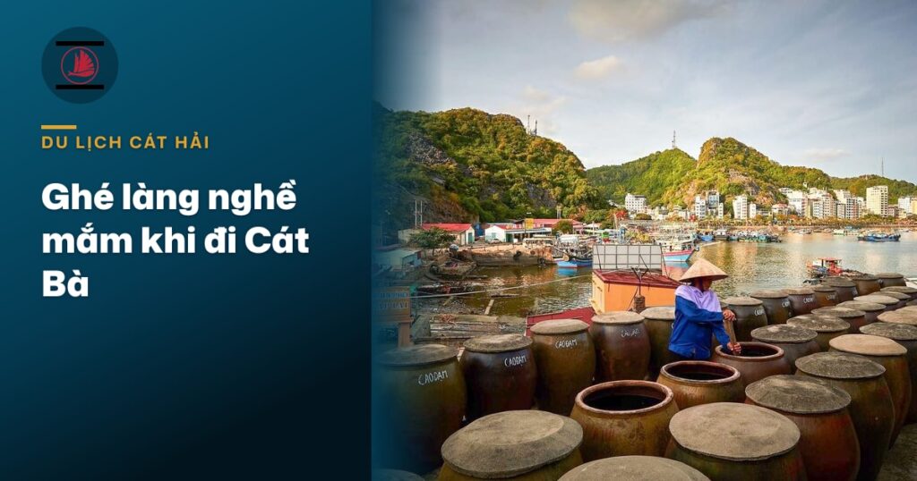 “Ghé làng nghề mắm khi đi Cát Bà: gợi ý một ngày Cát Bà và Cát Hải”