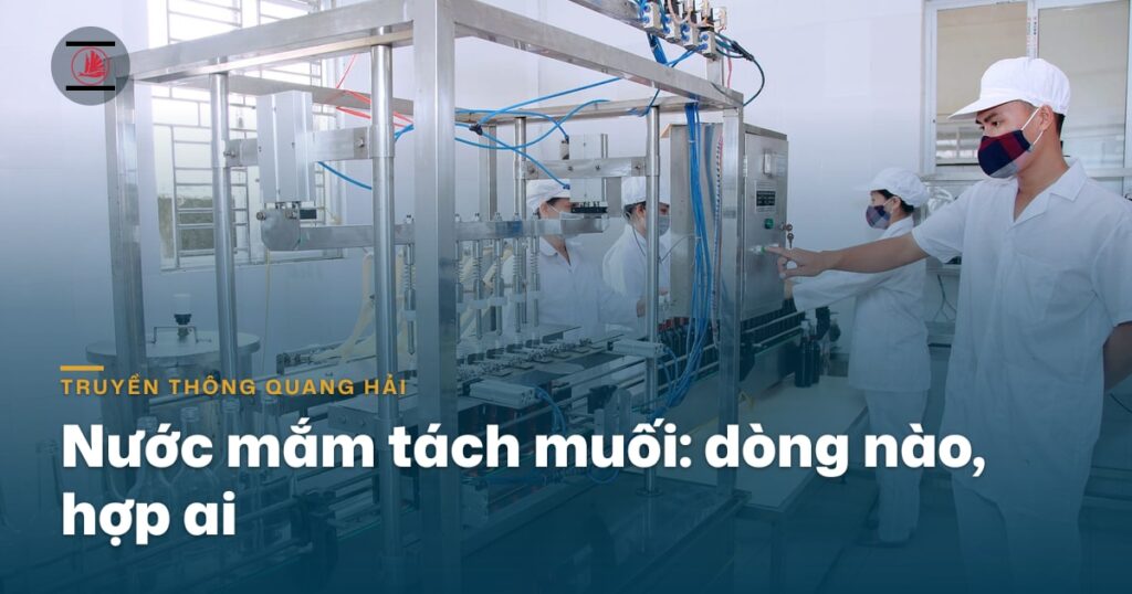 Nước mắm tách muối Quang Hải: dòng nào, hợp ai
