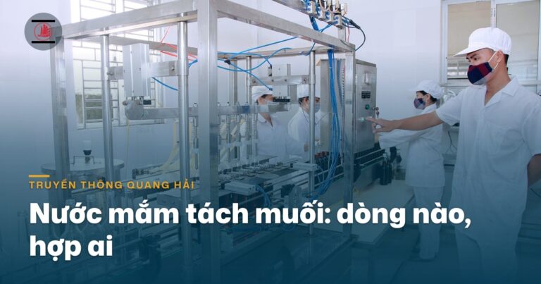 Nước mắm tách muối Quang Hải: dòng nào, hợp ai
