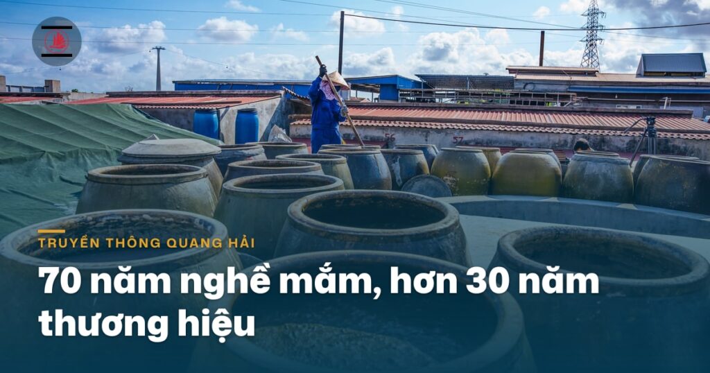 70 năm nghề mắm, hơn 30 năm thương hiệu, Quang Hải tính tuổi đời thế nào