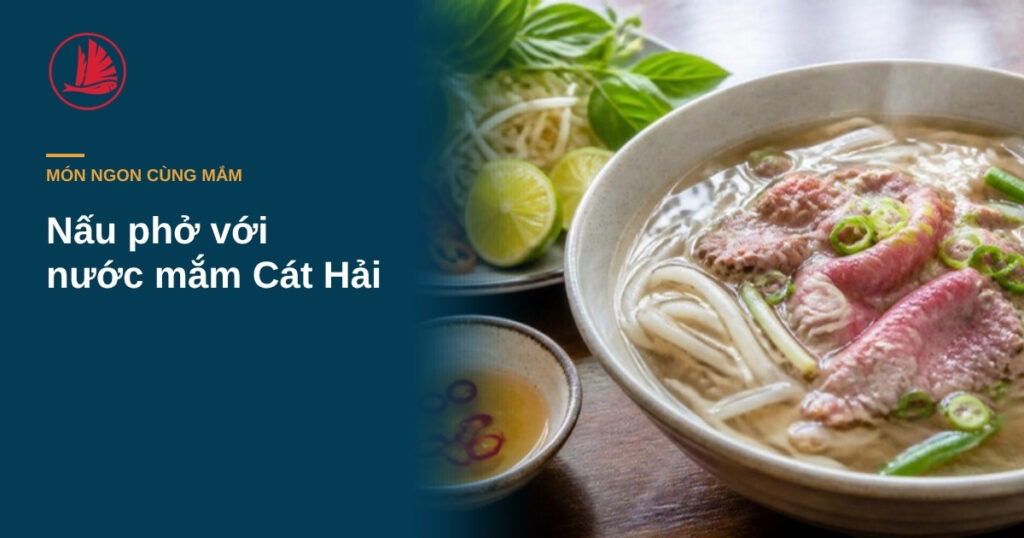 Bí Quyết Nấu Phở Ngon Chuẩn Vị với Nước Mắm Cát Hải – Hương Vị Đích Thực của Ẩm Thực Việt Nam