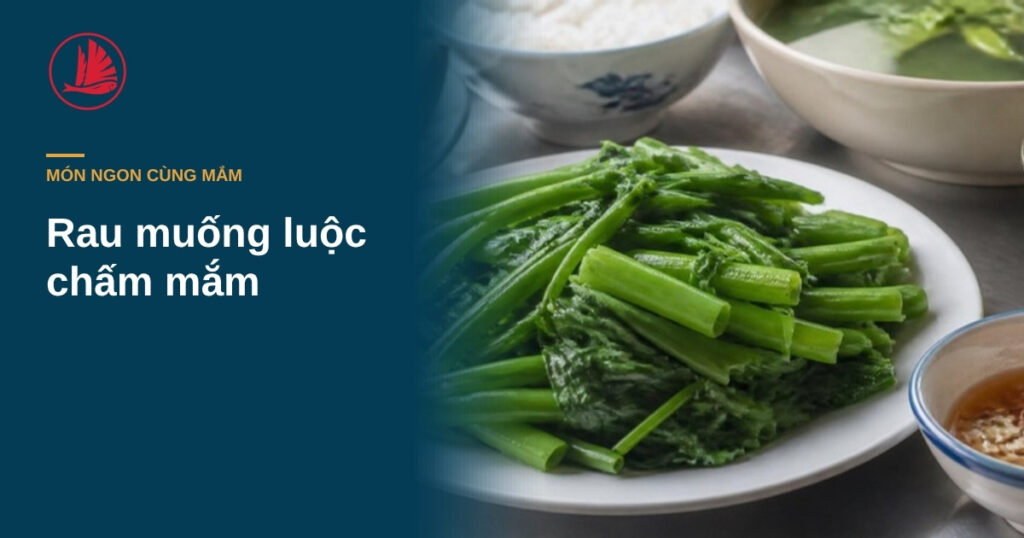 “Rau muống luộc chấm mắm: chọn dòng đạm cao sao cho đậm mà thanh”