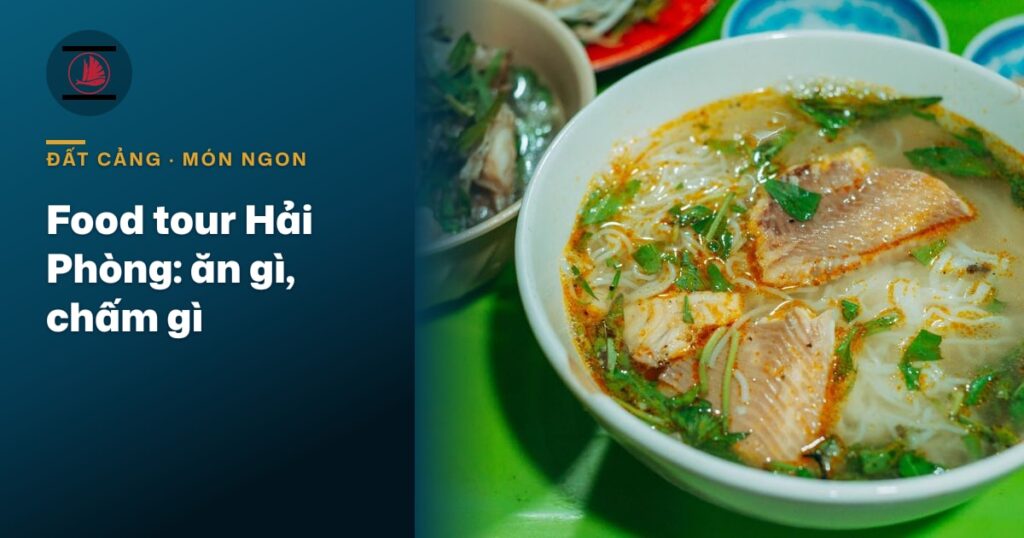 Food tour Hải Phòng một ngày: ăn gì, chấm gì cho ra vị đất Cảng
